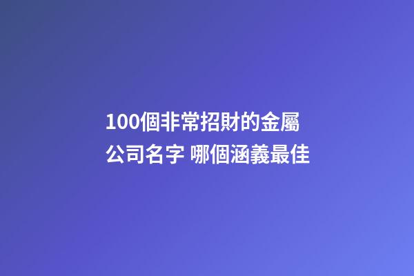 100個非常招財的金屬公司名字 哪個涵義最佳-第1張-公司起名-玄機派